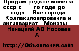 Продам редкое монеты ссср с 1901 го года до1992 года  - Все города Коллекционирование и антиквариат » Монеты   . Ненецкий АО,Носовая д.